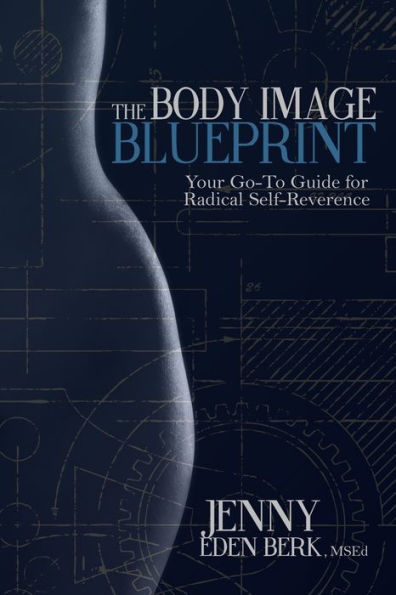 The Body Image Blueprint: Your Go-To Guide For Radical Self-Reverence