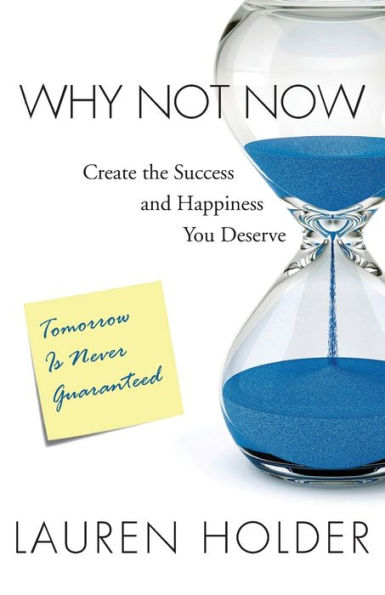 Why Not Now: Create The Success And Happiness You Deserve
