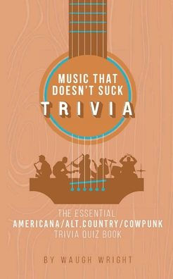 The Essential Americana/Alt.Country/Cowpunk Music Trivia Quiz Book (Music That Doesn't Suck)