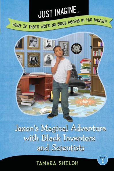 Jaxon's Magical Adventure With Black Inventors And Scientists (Just Imagine...What If There Were No Black People In The World?)