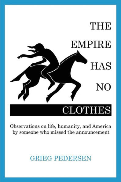 The Empire Has No Clothes: Observations On Life, Humanity, And America By Someone Who Missed The Announcement