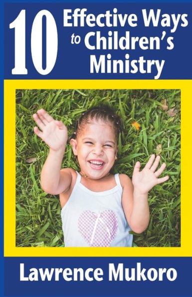 10 Effective Ways To Children's Ministry: Discover Excellent Ways To Teach Biblical Truths & Principles To Children And Young People