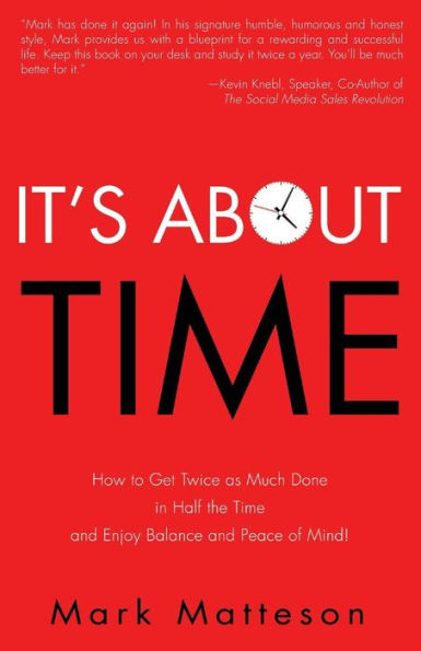 It'S About Time: How To Get Twice As Much Done In Half The Time And Enjoy Balance And Peace Of Mind!