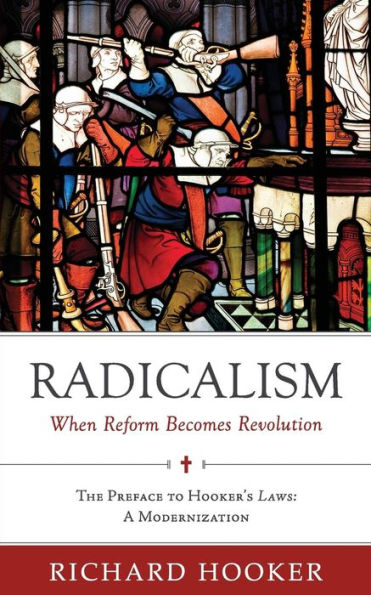 Radicalism: When Reform Becomes Revolution: The Preface To Hooker's Laws: A Modernization (Hooker's Laws In Modern English)
