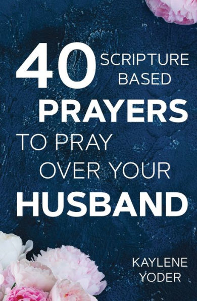 40 Scripture-Based Prayers To Pray Over Your Husband: The "Just Prayers" Version Of A Wife's 40-Day Fasting And Prayer Journal