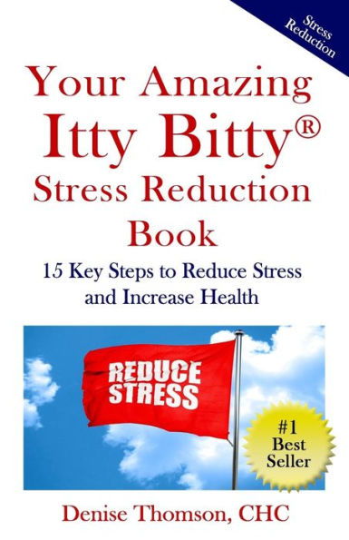 Your Amazing Itty Bitty Stress Reduction Book: 15 Key Steps To Reduce Stress And Increase Health