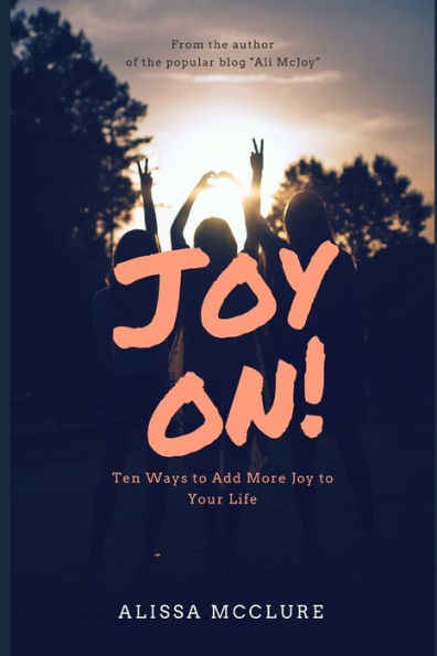 Joy On!: Ten Ways To Add More Joy To Your Life