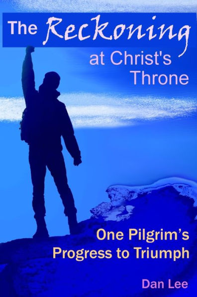 The Reckoning: At Christ's Throne ~ One Pilgrim's Progress To Triumph