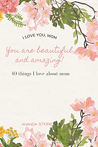 I Love You Momyou Are Beautiful And Amazing: A Perfect Gift For Moms 40 Reasons Why I Love You Mom A Very Simple, Cute And Clean Book With 40 Things I Love About Mom