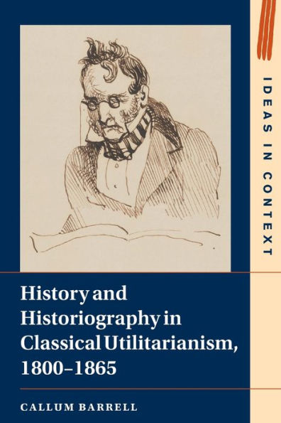 History And Historiography In Classical Utilitarianism, 1800–1865 (Ideas In Context, Series Number 136)