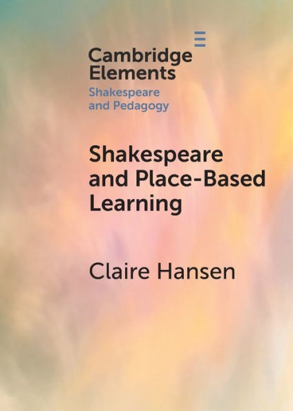 Shakespeare And Place-Based Learning (Elements In Shakespeare And Pedagogy)