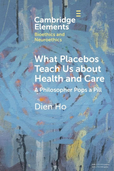 What Placebos Teach Us About Health And Care (Elements In Bioethics And Neuroethics)