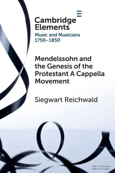 Mendelssohn And The Genesis Of The Protestant A Cappella Movement (Elements In Music And Musicians 1750–1850)