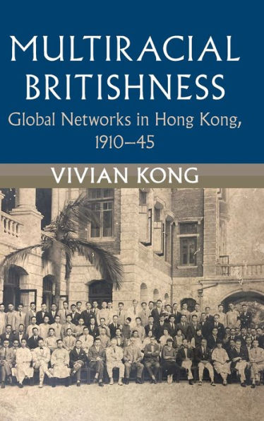 Multiracial Britishness: Global Networks In Hong Kong, 1910–45 (Modern British Histories)
