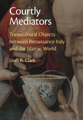 Courtly Mediators: Transcultural Objects Between Renaissance Italy And The Islamic World