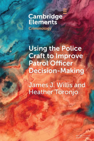 Using The Police Craft To Improve Patrol Officer Decision-Making (Elements In Criminology)