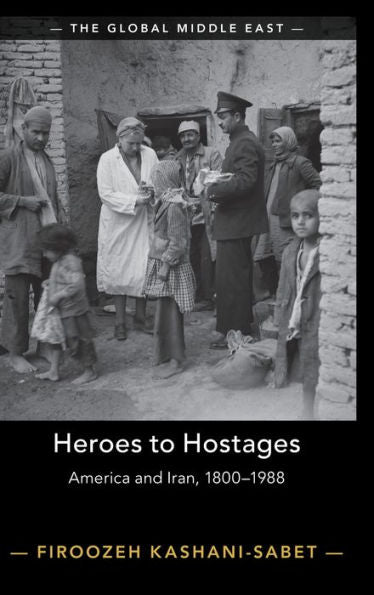 Heroes To Hostages: America And Iran, 1800??988 (The Global Middle East)