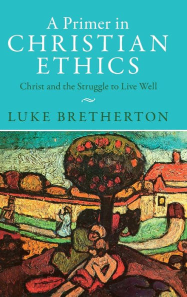 A Primer In Christian Ethics: Christ And The Struggle To Live Well