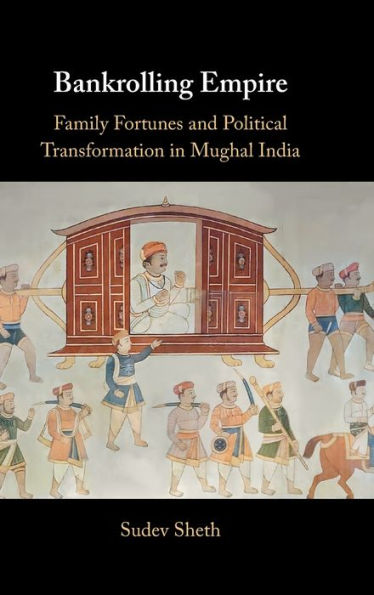 Bankrolling Empire: Family Fortunes And Political Transformation In Mughal India