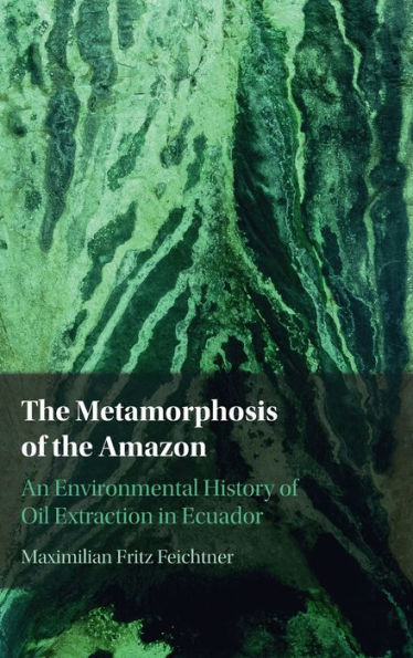 The Metamorphosis Of The Amazon: An Environmental History Of Oil Extraction In Ecuador