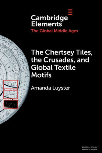 The Chertsey Tiles, The Crusades, And Global Textile Motifs (Elements In The Global Middle Ages)
