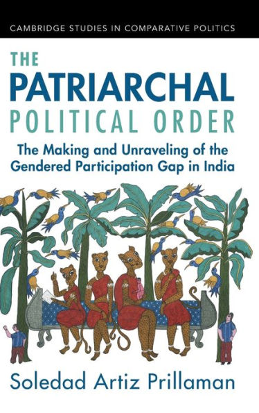 The Patriarchal Political Order: The Making And Unraveling Of The Gendered Participation Gap In India (Cambridge Studies In Comparative Politics)