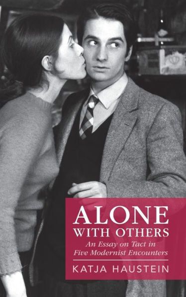 Alone With Others: An Essay On Tact In Five Modernist Encounters