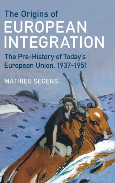 The Origins Of European Integration: The Pre-History Of Today'S European Union, 1937–1951