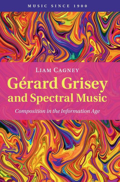 Gérard Grisey And Spectral Music: Composition In The Information Age (Music Since 1900)