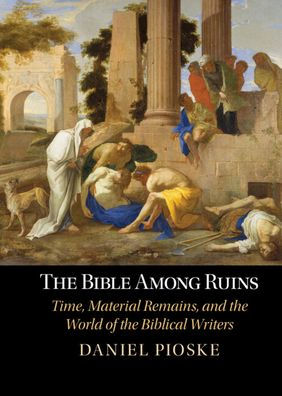 The Bible Among Ruins: Time, Material Remains, And The World Of The Biblical Writers