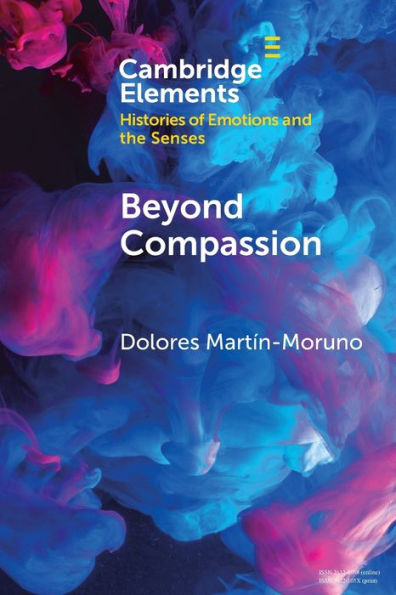 Beyond Compassion (Elements In Histories Of Emotions And The Senses)