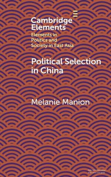 Political Selection In China: Rethinking Foundations And Findings (Elements In Politics And Society In East Asia)