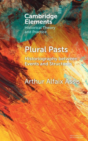 Plural Pasts: Historiography Between Events And Structures (Elements In Historical Theory And Practice)