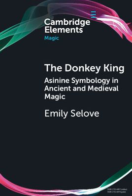 The Donkey King: Asinine Symbology In Ancient And Medieval Magic (Elements In Magic)