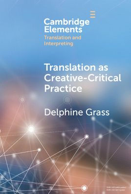 Translation As Creative–Critical Practice (Elements In Translation And Interpreting)