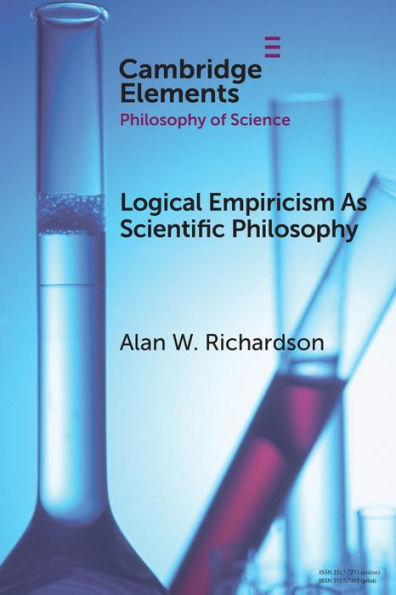 Logical Empiricism As Scientific Philosophy (Elements In The Philosophy Of Science)
