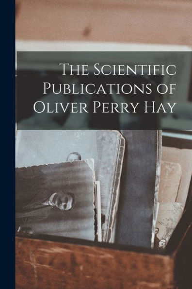 The Scientific Publications Of Oliver Perry Hay