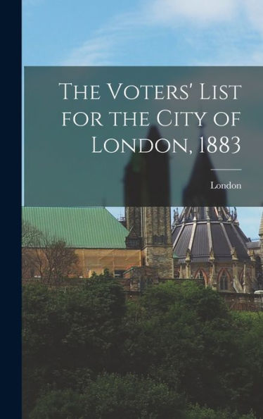 The Voters' List For The City Of London, 1883 [Microform]