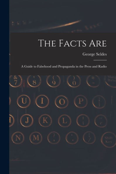 The Facts Are: A Guide To Falsehood And Propaganda In The Press And Radio