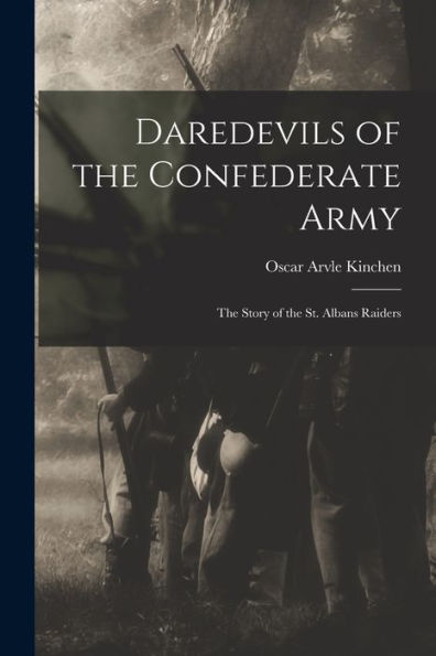 Daredevils Of The Confederate Army; The Story Of The St. Albans Raiders