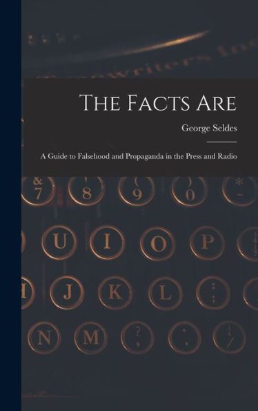 The Facts Are: A Guide To Falsehood And Propaganda In The Press And Radio