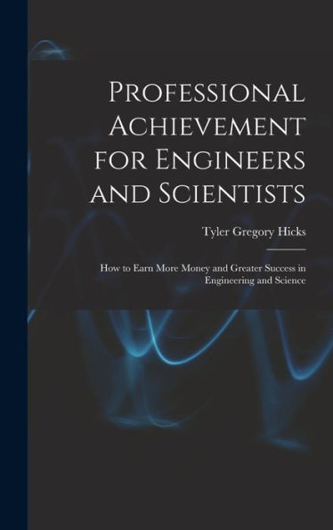 Professional Achievement For Engineers And Scientists; How To Earn More Money And Greater Success In Engineering And Science