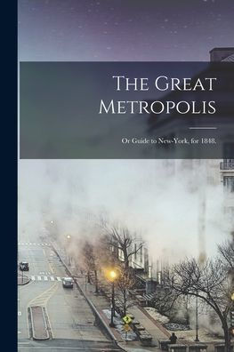 The Great Metropolis; Or Guide To New-York, For 1848.