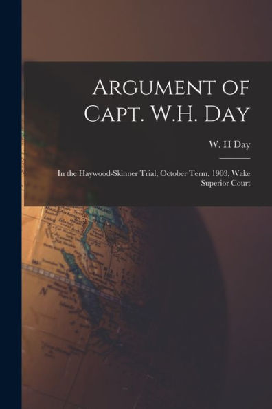 Argument Of Capt. W.H. Day: In The Haywood-Skinner Trial, October Term, 1903, Wake Superior Court