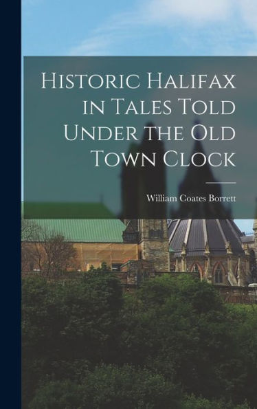 Historic Halifax In Tales Told Under The Old Town Clock
