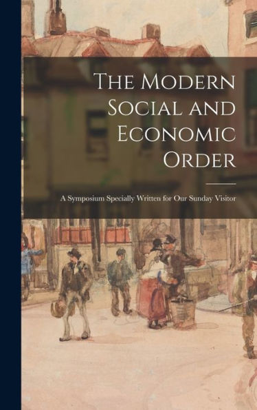 The Modern Social And Economic Order; A Symposium Specially Written For Our Sunday Visitor