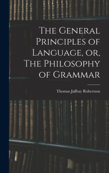 The General Principles Of Language, Or, The Philosophy Of Grammar