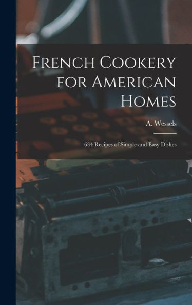 French Cookery For American Homes: 634 Recipes Of Simple And Easy Dishes
