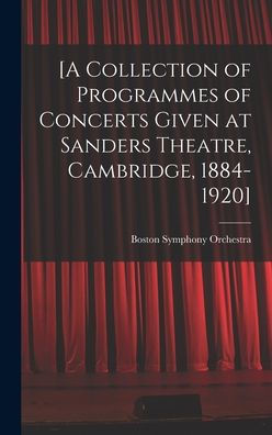 [A Collection Of Programmes Of Concerts Given At Sanders Theatre, Cambridge, 1884-1920]