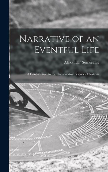 Narrative Of An Eventful Life [Microform]: A Contribution To The Conservative Science Of Nations